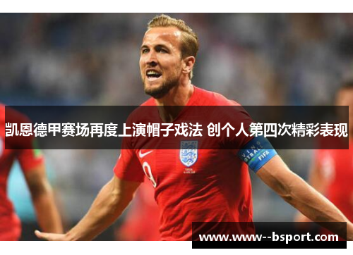 凯恩德甲赛场再度上演帽子戏法 创个人第四次精彩表现