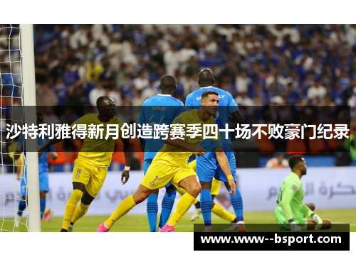 沙特利雅得新月创造跨赛季四十场不败豪门纪录