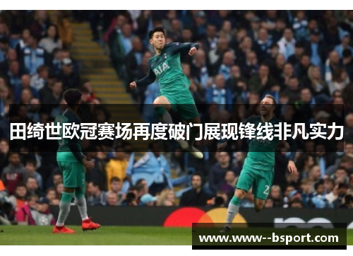 田绮世欧冠赛场再度破门展现锋线非凡实力 田绮世欧冠赛场再度破门展现锋线非凡实力