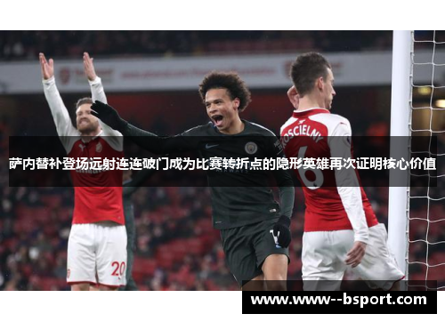 萨内替补登场远射连连破门成为比赛转折点的隐形英雄再次证明核心价值 萨内替补登场远射连连破门成为比赛转折点的隐形英雄再次证明核心价值