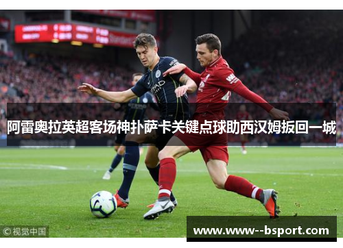 阿雷奥拉英超客场神扑萨卡关键点球助西汉姆扳回一城