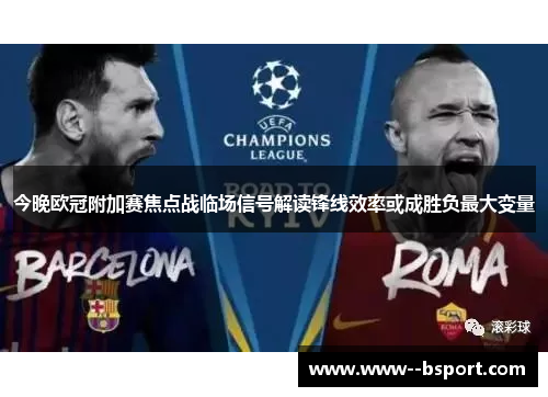 今晚欧冠附加赛焦点战临场信号解读锋线效率或成胜负最大变量 今晚欧冠附加赛焦点战临场信号解读锋线效率或成胜负最大变量