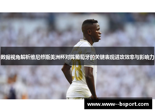 数据视角解析维尼修斯美洲杯对阵葡萄牙的关键表现进攻效率与影响力 数据视角解析维尼修斯美洲杯对阵葡萄牙的关键表现进攻效率与影响力