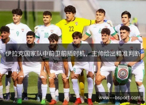伊拉克国家队中前卫前插时机，主帅给出精准判断
